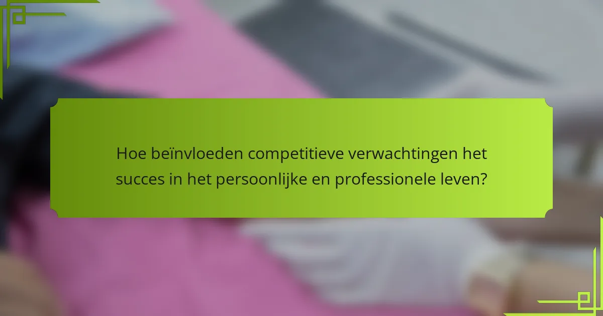 Hoe beïnvloeden competitieve verwachtingen het succes in het persoonlijke en professionele leven?