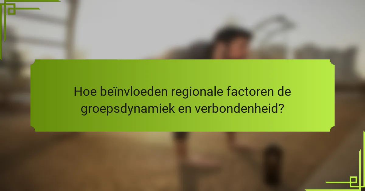 Hoe beïnvloeden regionale factoren de groepsdynamiek en verbondenheid?