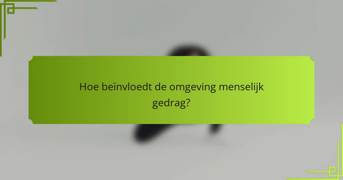 Hoe beïnvloedt de omgeving menselijk gedrag?