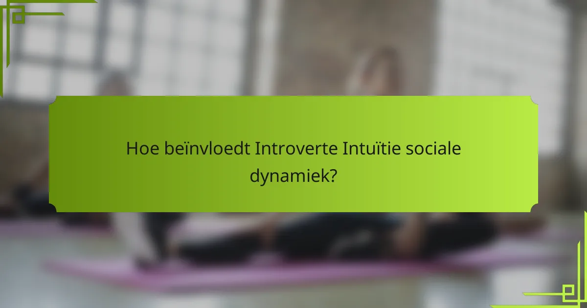 Hoe beïnvloedt Introverte Intuïtie sociale dynamiek?