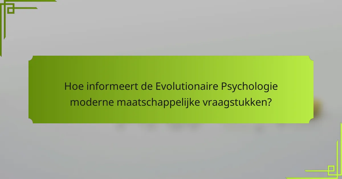 Hoe informeert de Evolutionaire Psychologie moderne maatschappelijke vraagstukken?