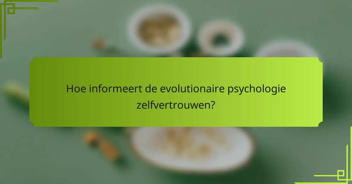 Hoe informeert de evolutionaire psychologie zelfvertrouwen?