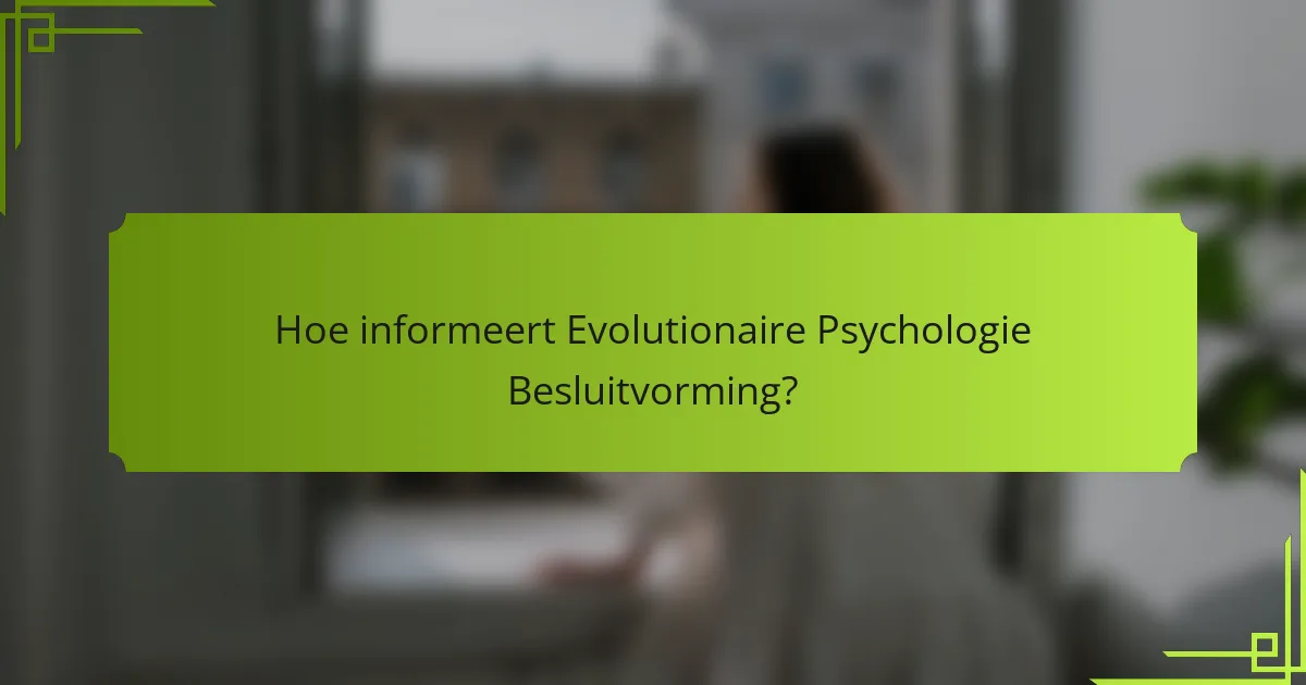 Hoe informeert Evolutionaire Psychologie Besluitvorming?