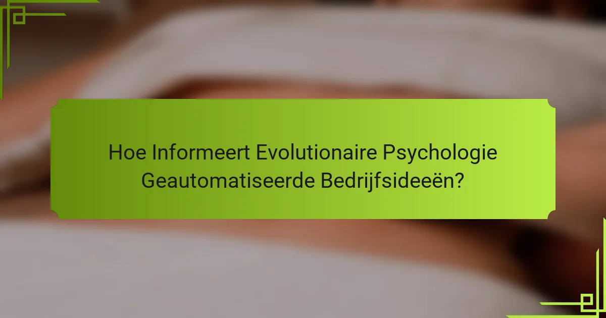 Hoe Informeert Evolutionaire Psychologie Geautomatiseerde Bedrijfsideeën?