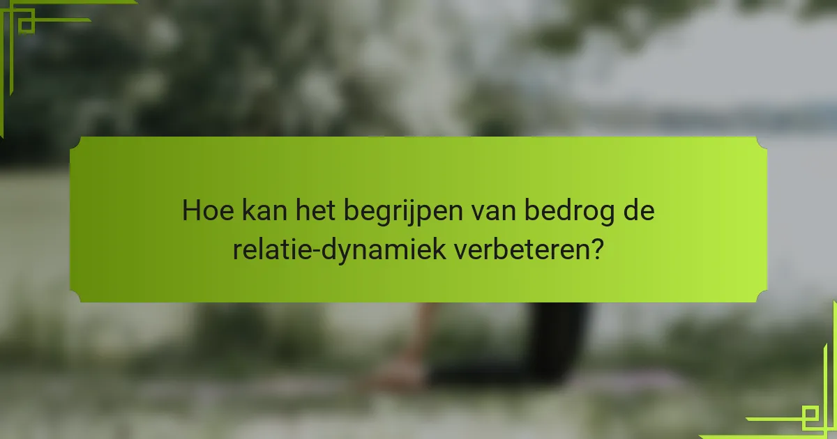 Hoe kan het begrijpen van bedrog de relatie-dynamiek verbeteren?