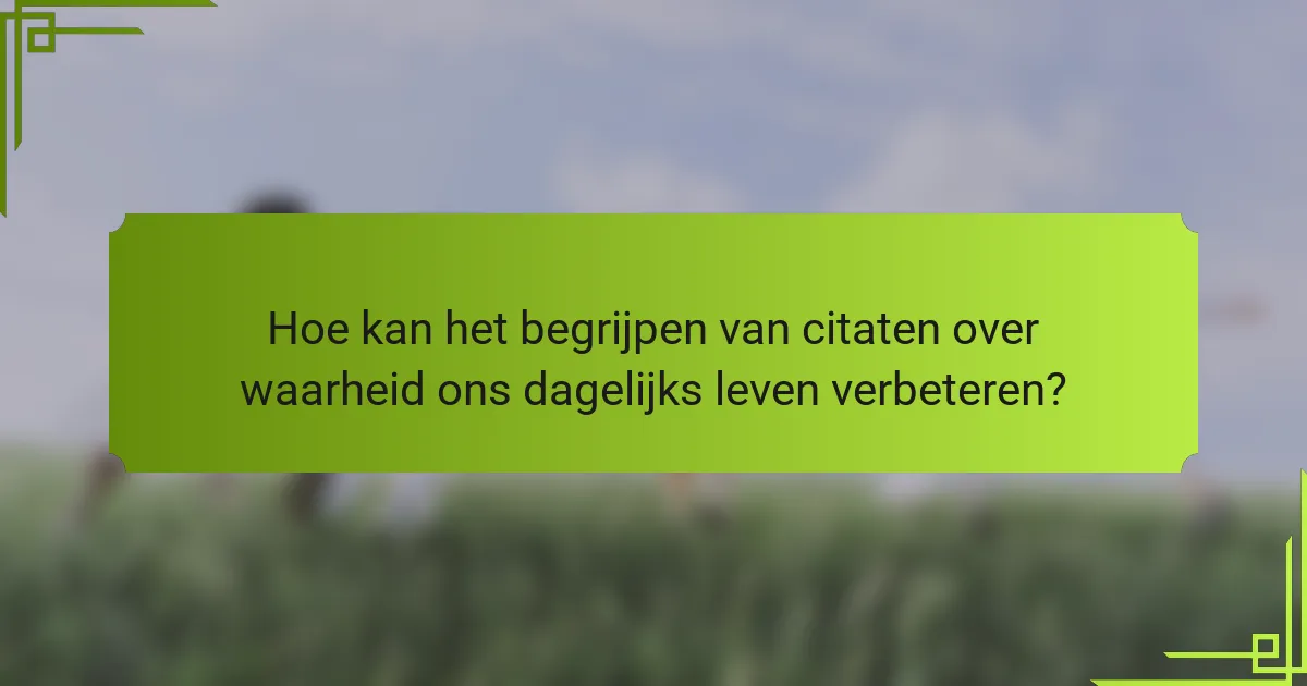 Hoe kan het begrijpen van citaten over waarheid ons dagelijks leven verbeteren?