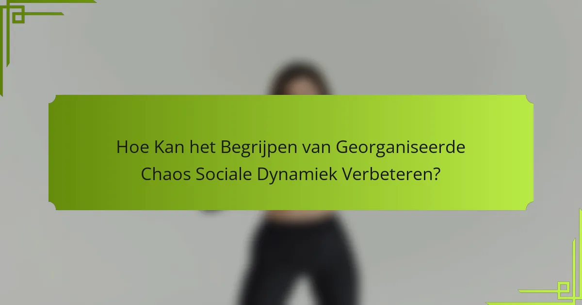 Hoe Kan het Begrijpen van Georganiseerde Chaos Sociale Dynamiek Verbeteren?
