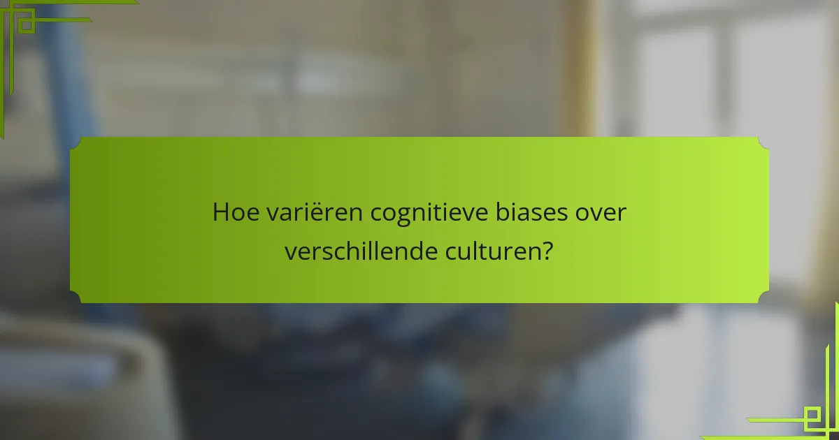 Hoe variëren cognitieve biases over verschillende culturen?