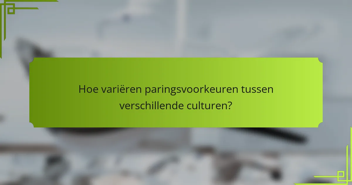 Hoe variëren paringsvoorkeuren tussen verschillende culturen?