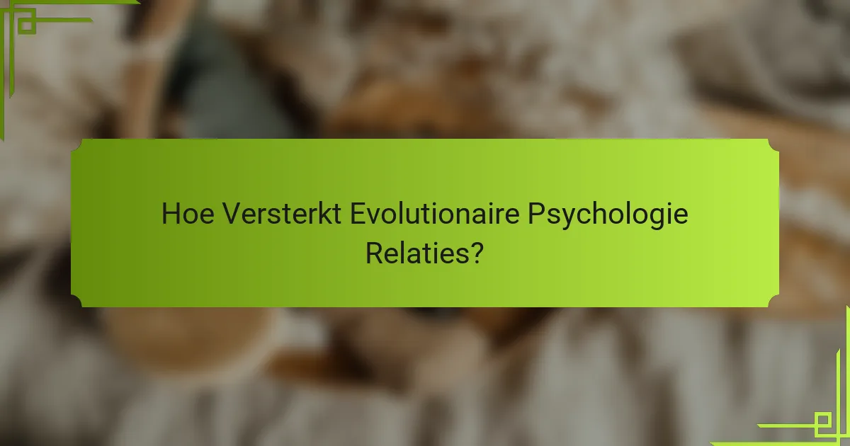 Hoe Versterkt Evolutionaire Psychologie Relaties?
