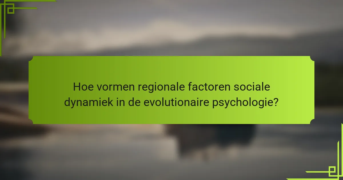 Hoe vormen regionale factoren sociale dynamiek in de evolutionaire psychologie?