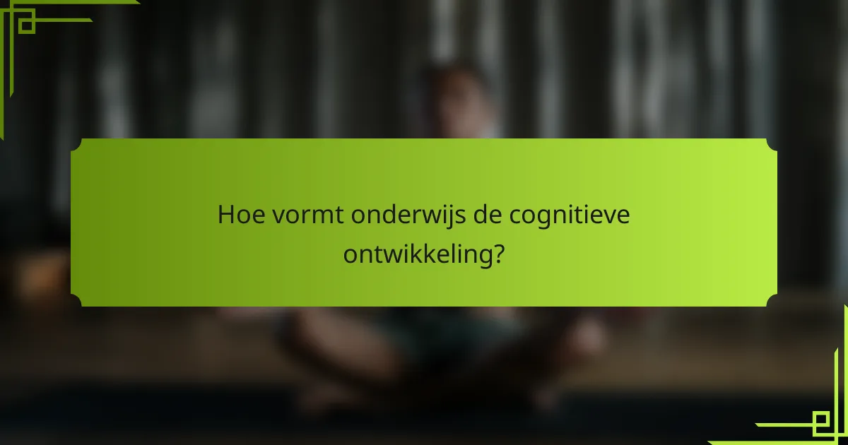 Hoe vormt onderwijs de cognitieve ontwikkeling?
