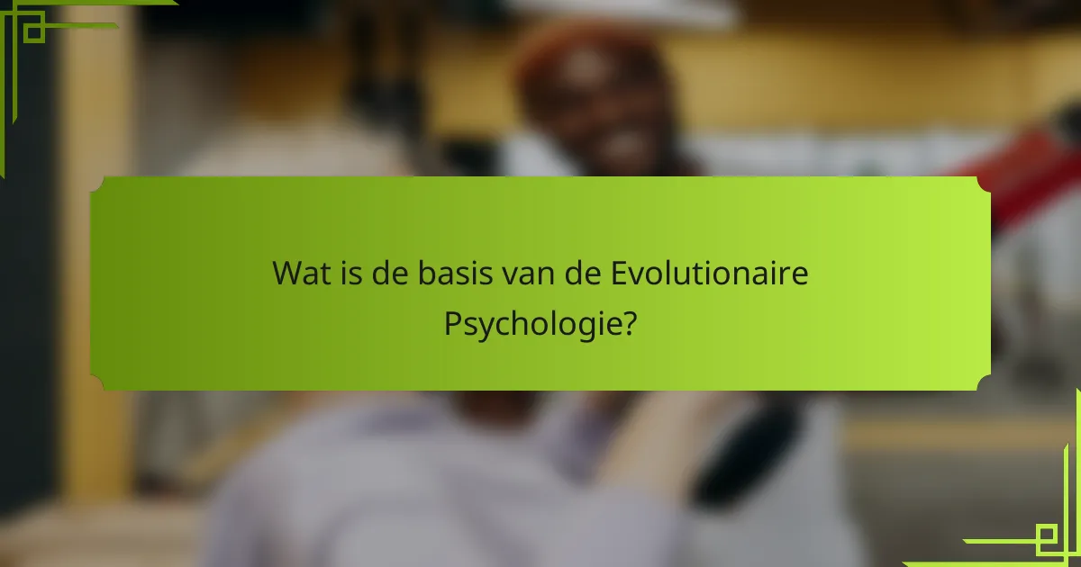 Wat is de basis van de Evolutionaire Psychologie?