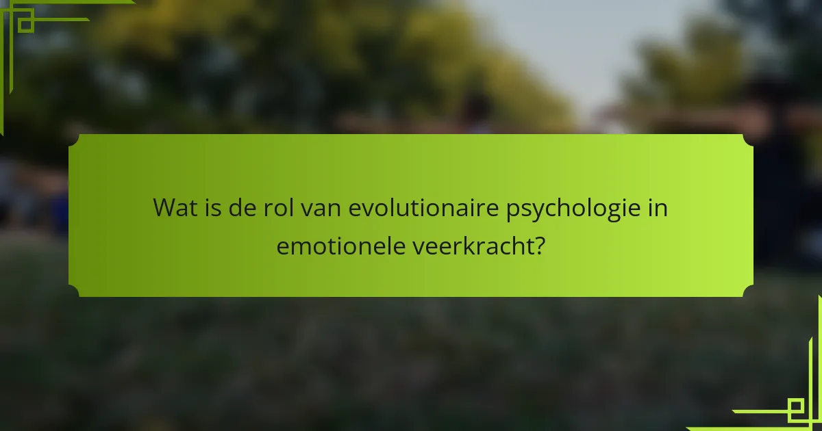 Wat is de rol van evolutionaire psychologie in emotionele veerkracht?
