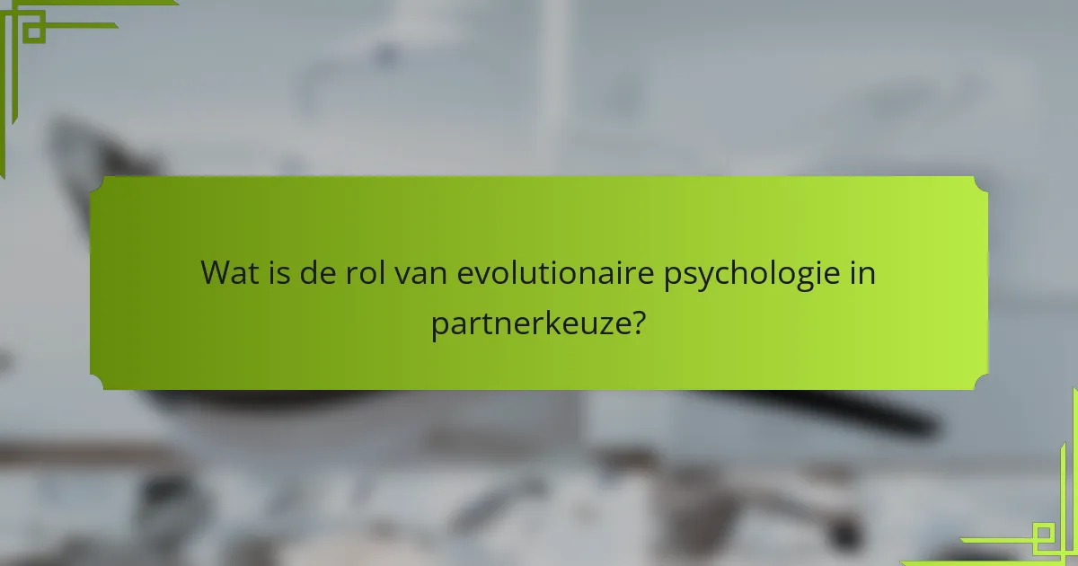 Wat is de rol van evolutionaire psychologie in partnerkeuze?