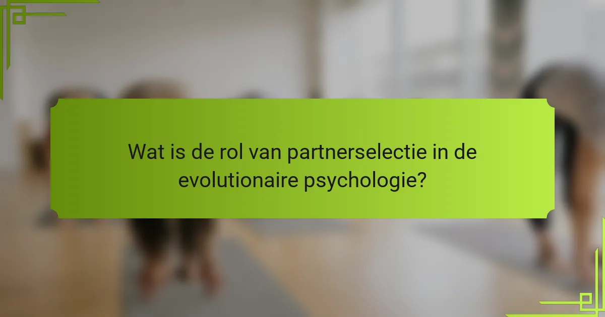 Wat is de rol van partnerselectie in de evolutionaire psychologie?