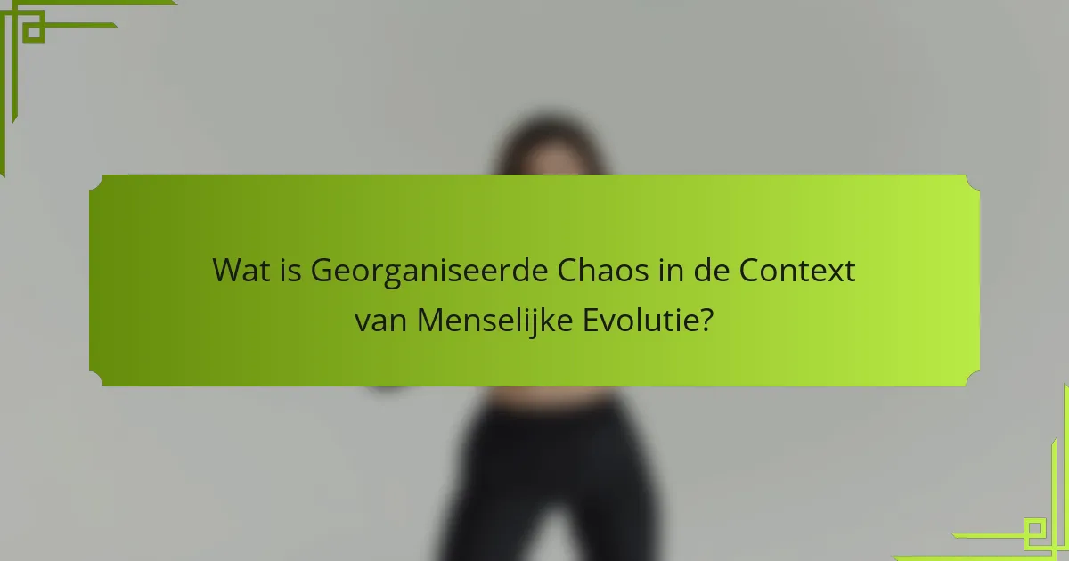 Wat is Georganiseerde Chaos in de Context van Menselijke Evolutie?