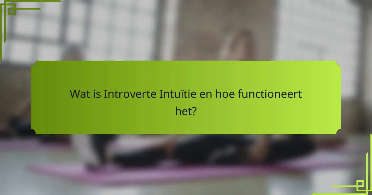 Wat is Introverte Intuïtie en hoe functioneert het?