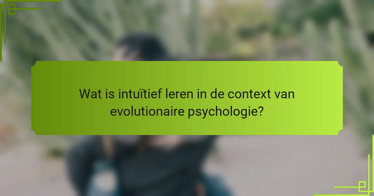 Wat is intuïtief leren in de context van evolutionaire psychologie?