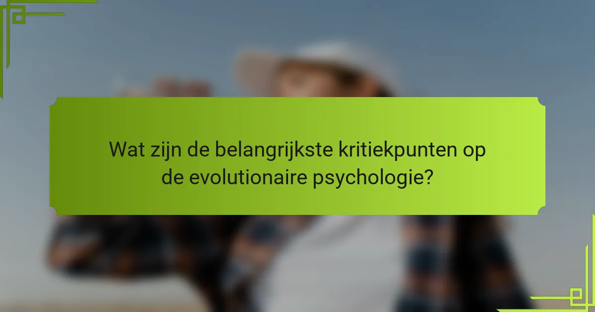 Wat zijn de belangrijkste kritiekpunten op de evolutionaire psychologie?