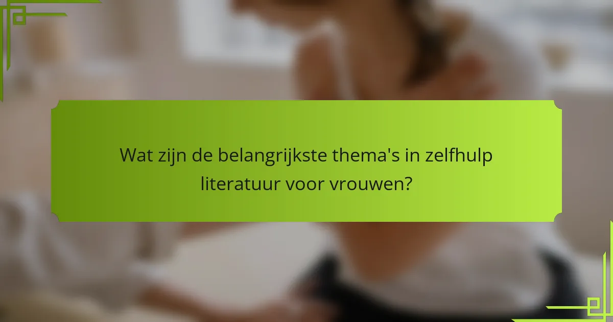 Wat zijn de belangrijkste thema's in zelfhulp literatuur voor vrouwen?