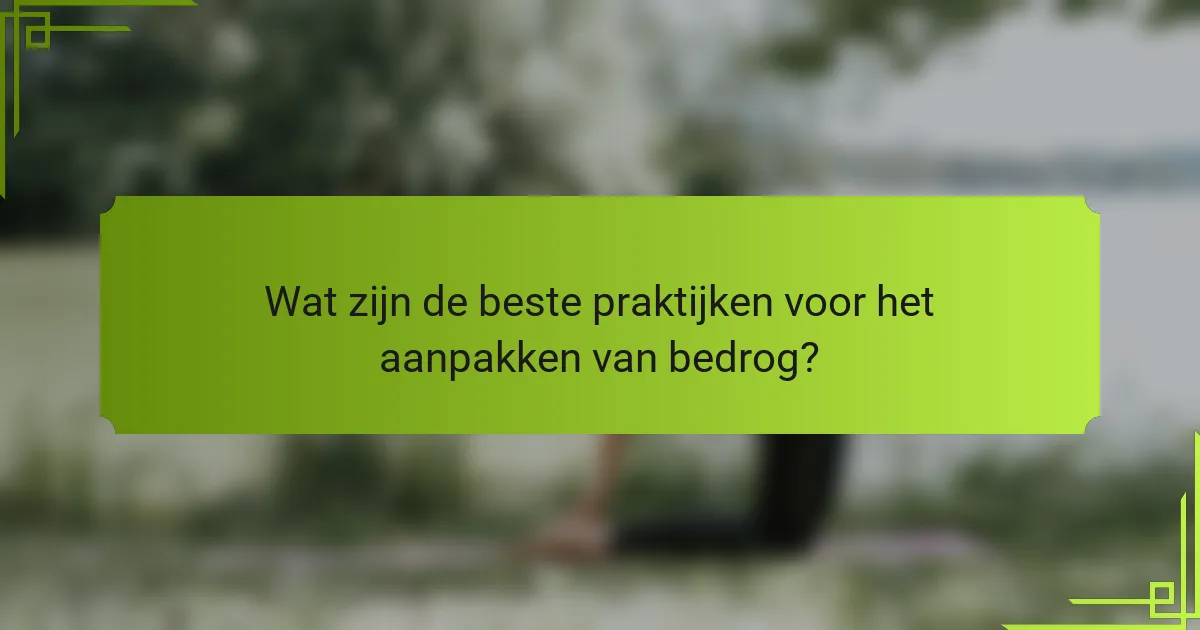 Wat zijn de beste praktijken voor het aanpakken van bedrog?