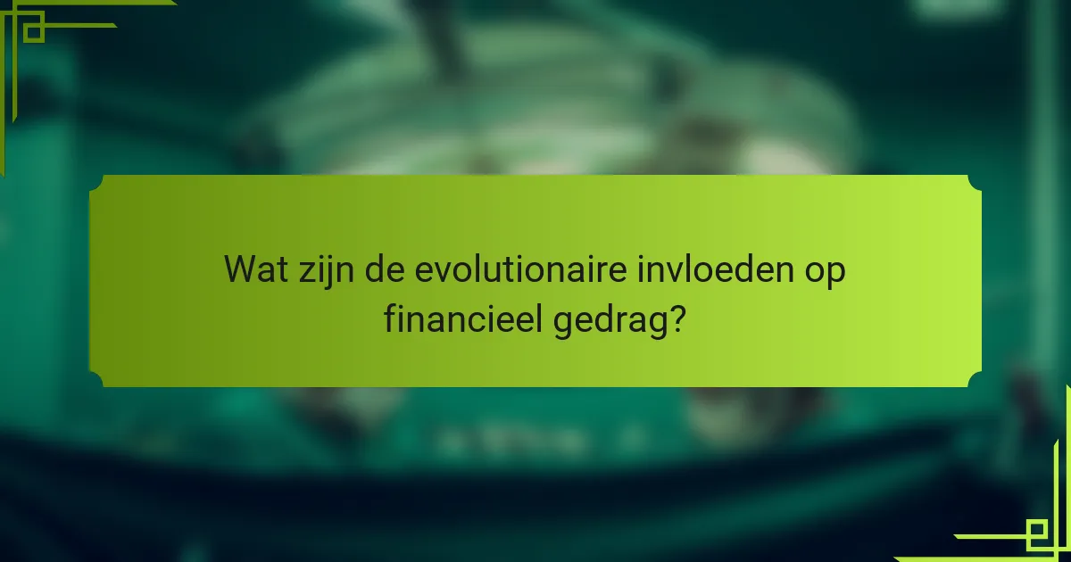 Wat zijn de evolutionaire invloeden op financieel gedrag?