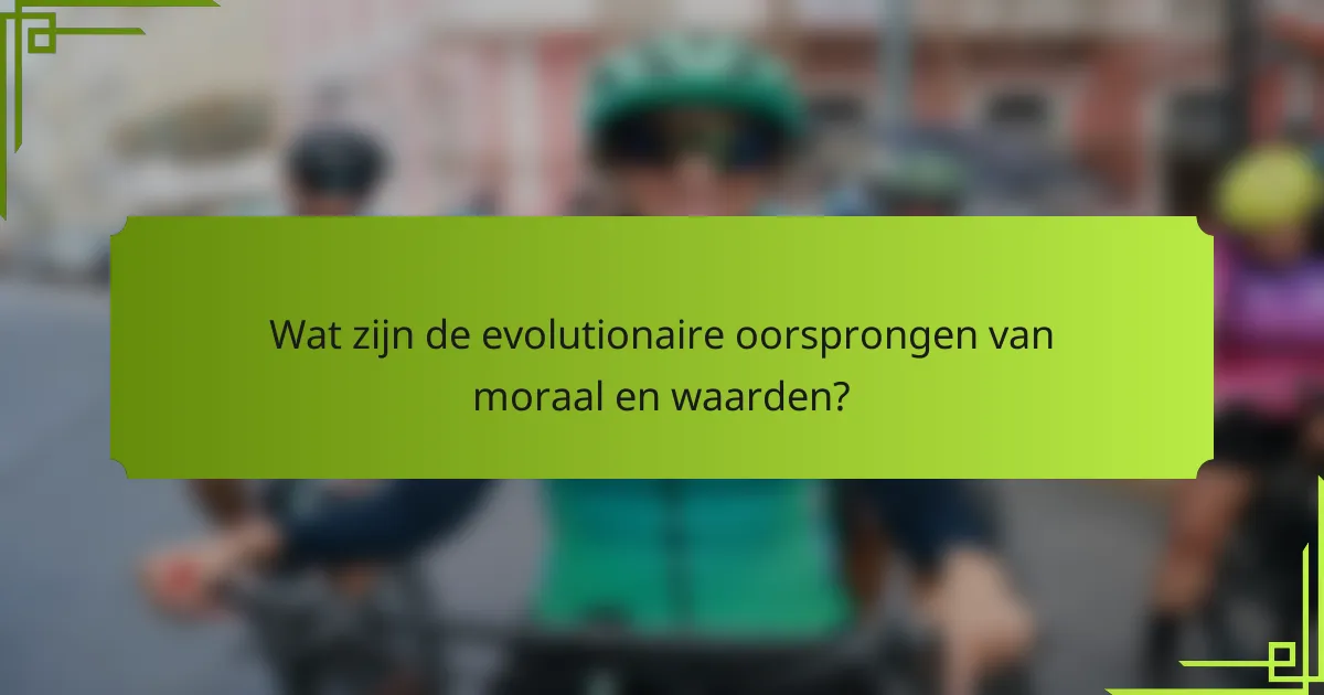 Wat zijn de evolutionaire oorsprongen van moraal en waarden?