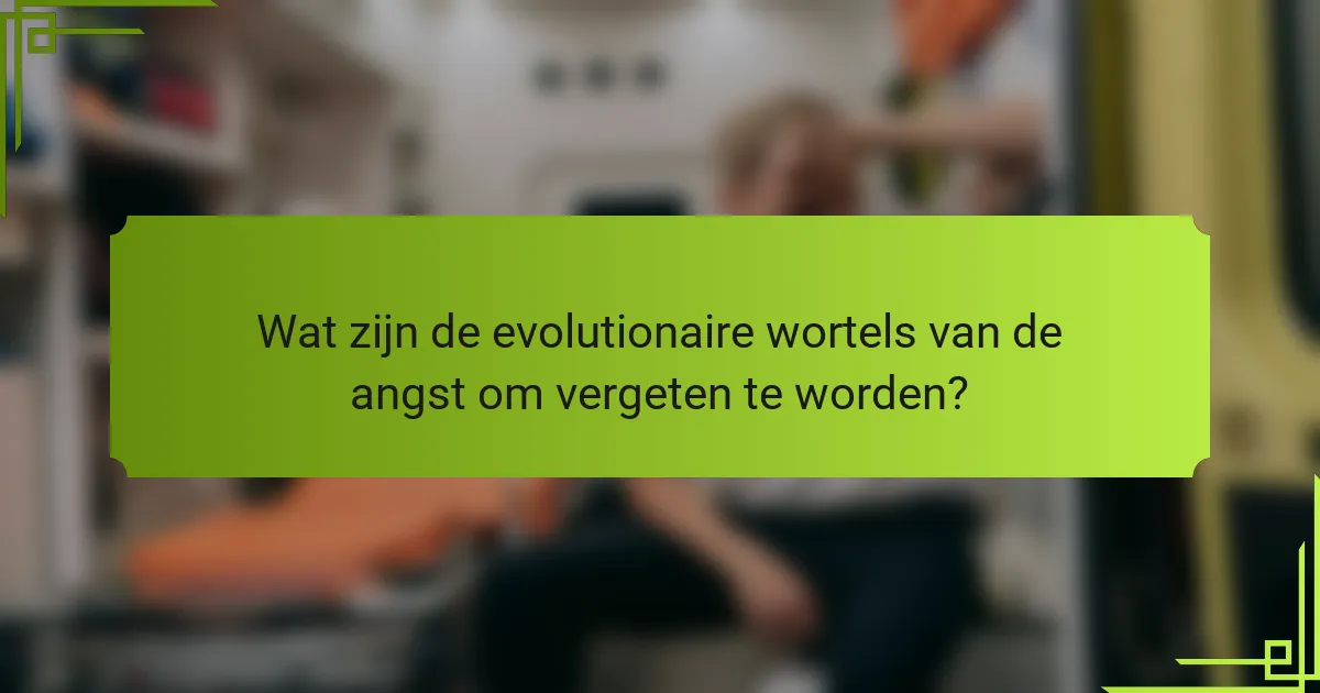 Wat zijn de evolutionaire wortels van de angst om vergeten te worden?