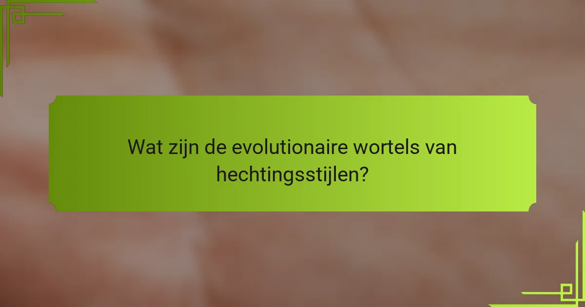 Wat zijn de evolutionaire wortels van hechtingsstijlen?