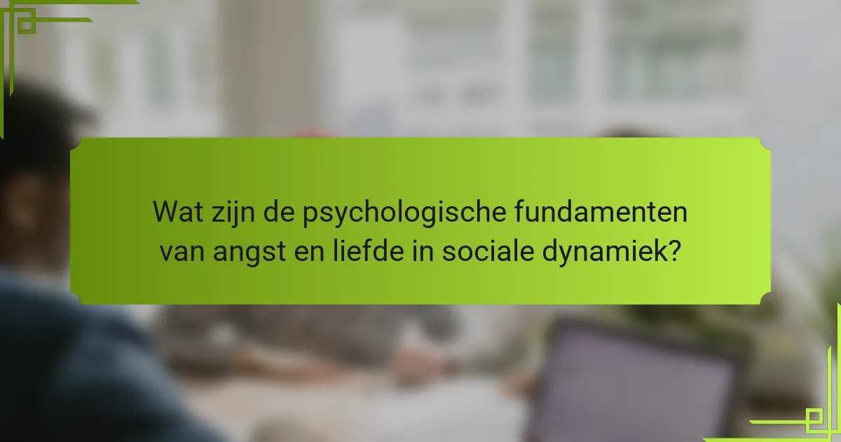 Wat zijn de psychologische fundamenten van angst en liefde in sociale dynamiek?