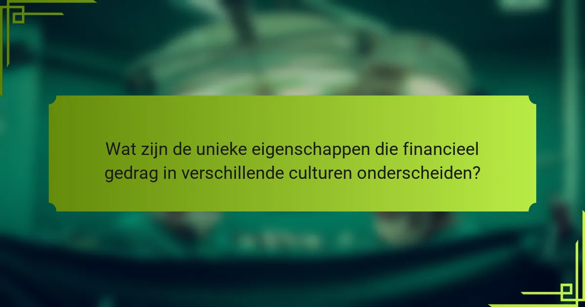 Wat zijn de unieke eigenschappen die financieel gedrag in verschillende culturen onderscheiden?