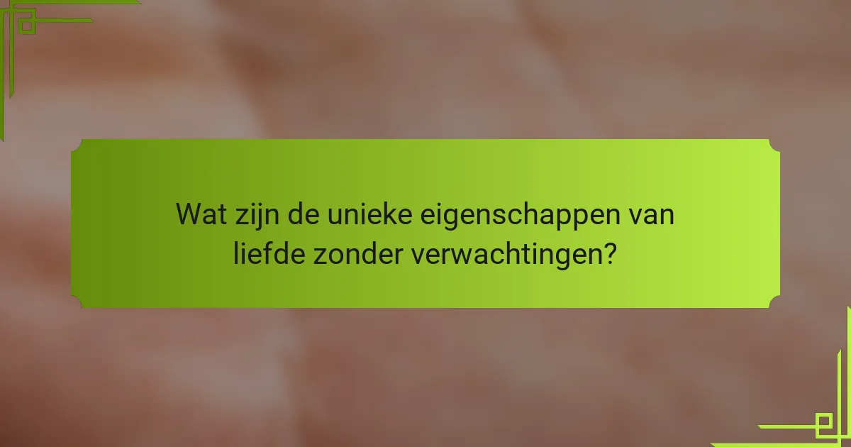 Wat zijn de unieke eigenschappen van liefde zonder verwachtingen?