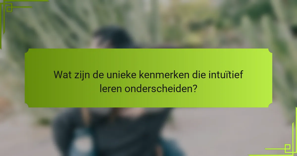 Wat zijn de unieke kenmerken die intuïtief leren onderscheiden?