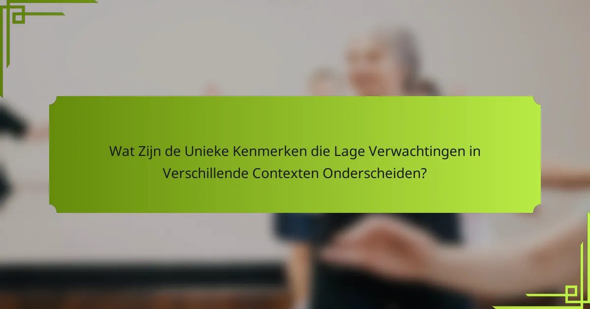 Wat Zijn de Unieke Kenmerken die Lage Verwachtingen in Verschillende Contexten Onderscheiden?