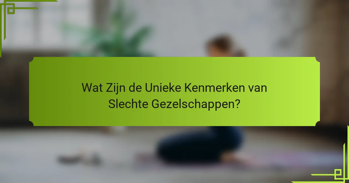 Wat Zijn de Unieke Kenmerken van Slechte Gezelschappen?