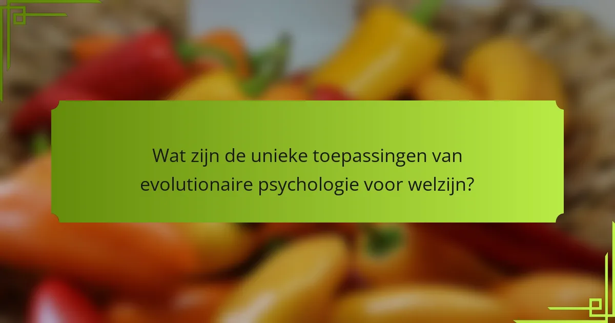Wat zijn de unieke toepassingen van evolutionaire psychologie voor welzijn?