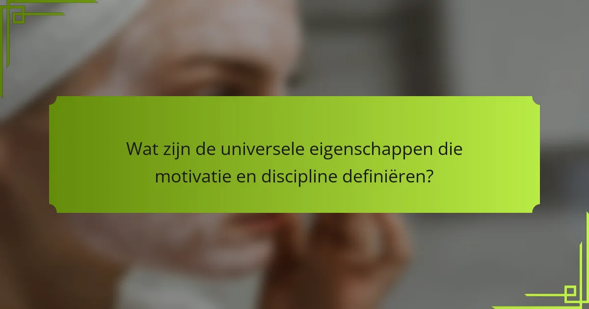 Wat zijn de universele eigenschappen die motivatie en discipline definiëren?