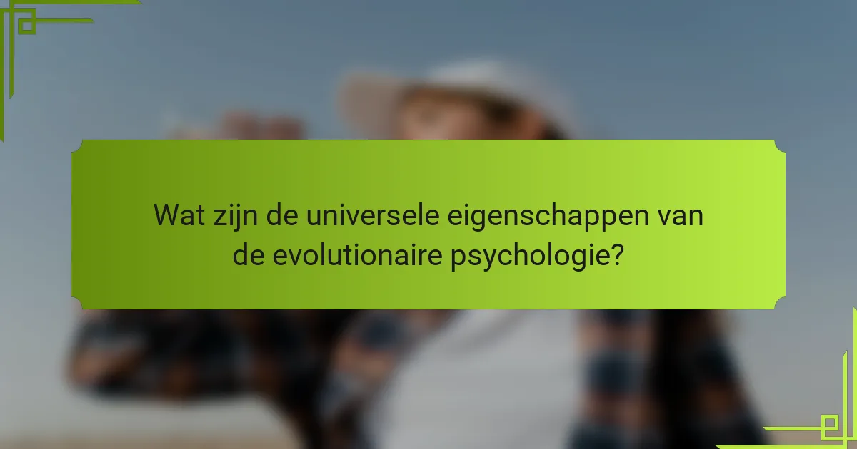 Wat zijn de universele eigenschappen van de evolutionaire psychologie?