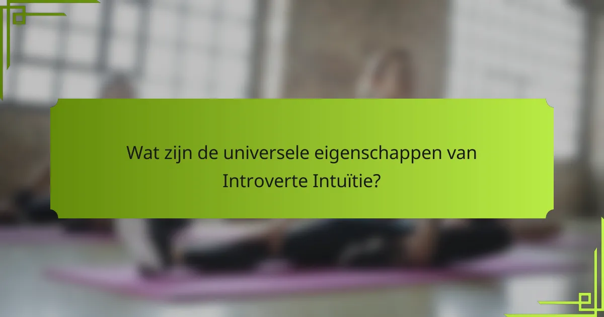Wat zijn de universele eigenschappen van Introverte Intuïtie?