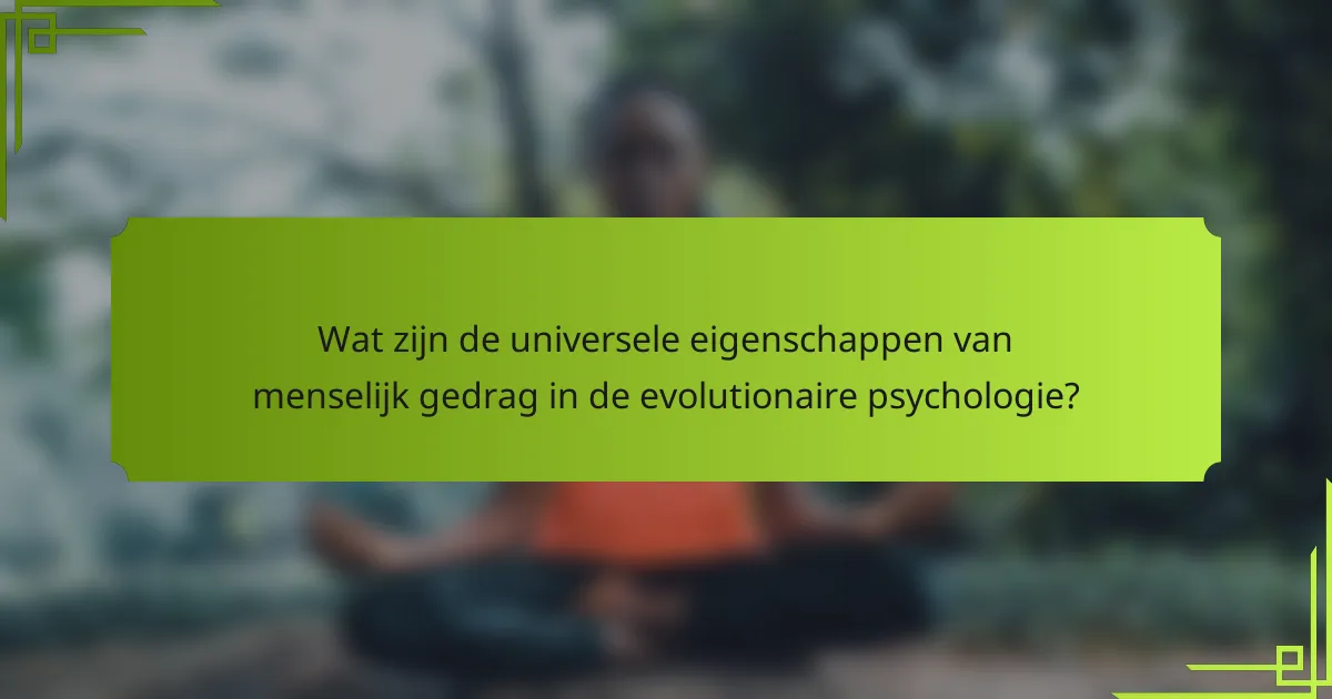 Wat zijn de universele eigenschappen van menselijk gedrag in de evolutionaire psychologie?