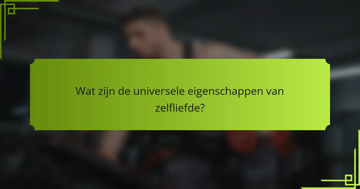 Wat zijn de universele eigenschappen van zelfliefde?