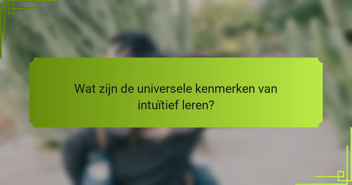 Wat zijn de universele kenmerken van intuïtief leren?