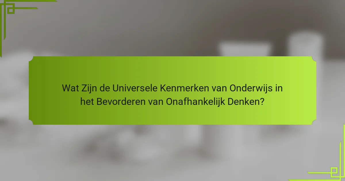 Wat Zijn de Universele Kenmerken van Onderwijs in het Bevorderen van Onafhankelijk Denken?