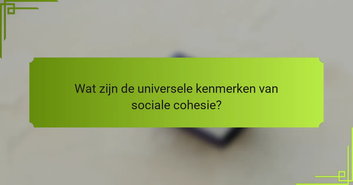 Wat zijn de universele kenmerken van sociale cohesie?
