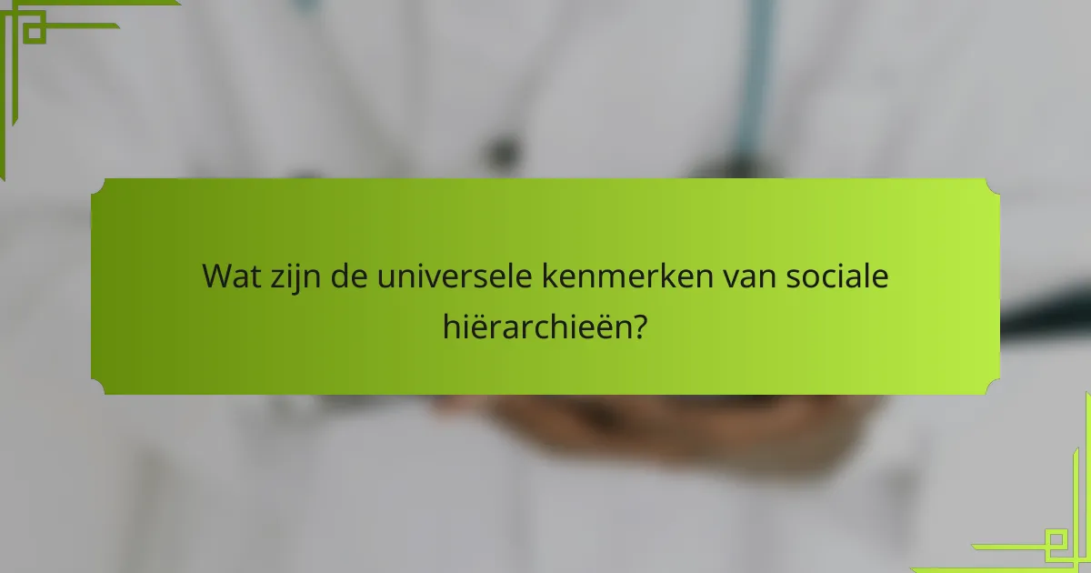 Wat zijn de universele kenmerken van sociale hiërarchieën?