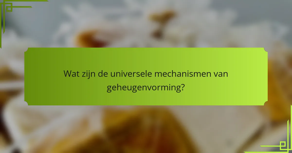 Wat zijn de universele mechanismen van geheugenvorming?