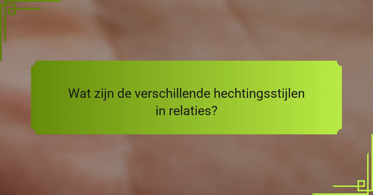 Wat zijn de verschillende hechtingsstijlen in relaties?