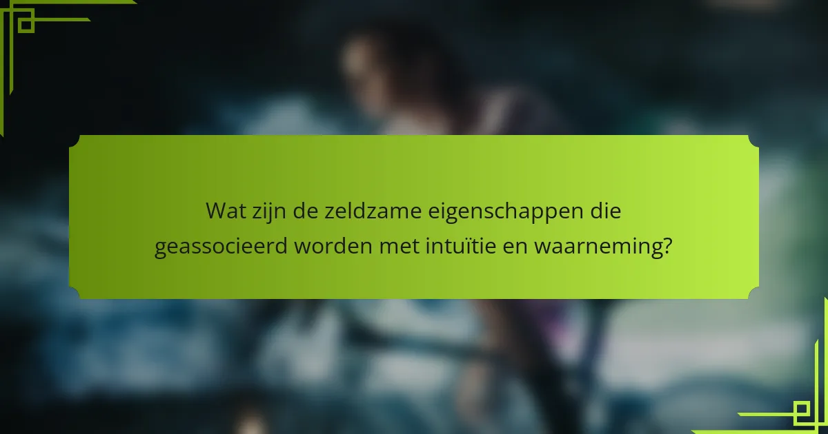 Wat zijn de zeldzame eigenschappen die geassocieerd worden met intuïtie en waarneming?