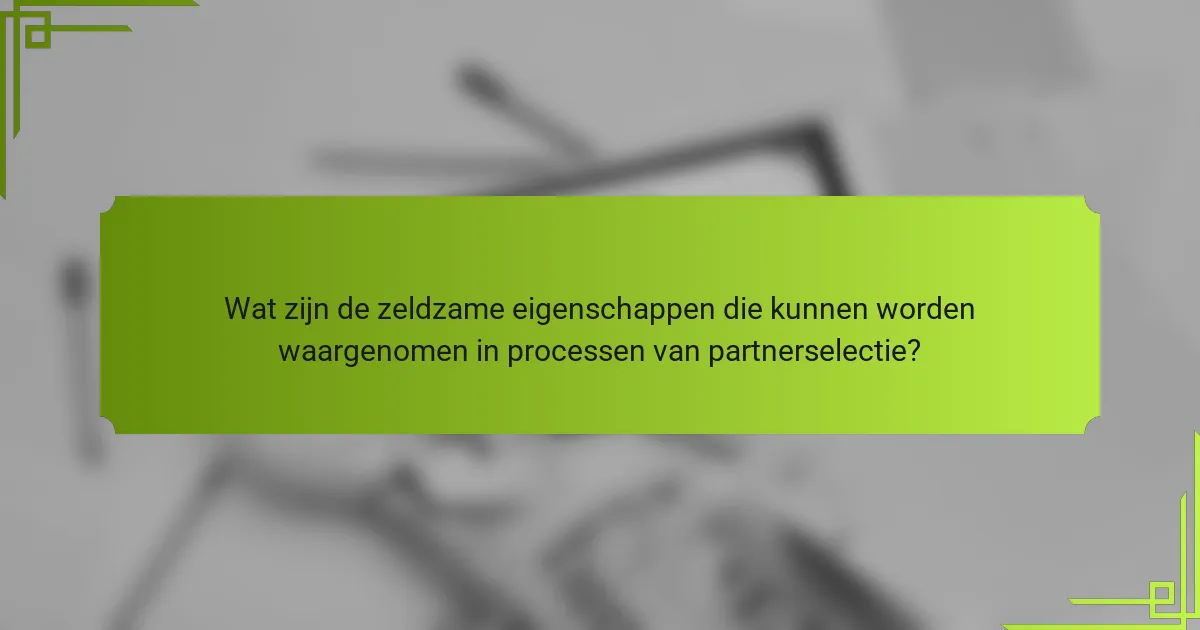 Wat zijn de zeldzame eigenschappen die kunnen worden waargenomen in processen van partnerselectie?